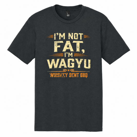 I'm Not Fat, I'm Wagyu - Whiskey Bent BBQ